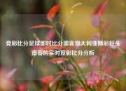 竞彩比分足球即时比分澳客澳大利亚博彩巨头澳客的实时竞彩比分分析