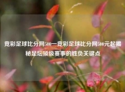 竞彩足球比分网500一竞彩足球比分网500元起揭秘足坛顶级赛事的胜负关键点