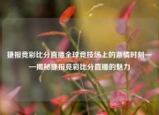 捷报竞彩比分直播全球竞技场上的激情时刻——揭秘捷报竞彩比分直播的魅力