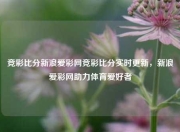 竞彩比分新浪爱彩网竞彩比分实时更新，新浪爱彩网助力体育爱好者