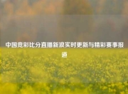 中国竞彩比分直播新浪实时更新与精彩赛事报道