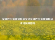 足球胜平负竞彩网半全场足球胜平负竞彩网半全场预测指南