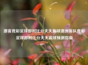 澳客竞彩足球即时比分天天盈球澳洲客队竞彩足球即时比分天天赢球预测指南