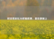 欧冠竞彩比分把握胜算，赢在数据上