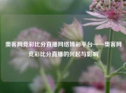 奥客网竞彩比分直播网络博彩平台——奥客网竞彩比分直播的兴起与影响