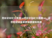 竞彩足彩比分直播360竞彩足彩比分直播360 - 让您的足球观赛更加便捷和有趣