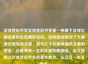 足球竞彩开奖足球竞彩开奖是一种基于足球比赛结果的在线博彩活动。这种游戏吸引了大量爱好者和投注者，因为它不仅能够提供丰厚的奖金，还能带来一定的乐趣和刺激感。本文将探讨足球竞彩开奖的基本概念、玩法及一些关键点。