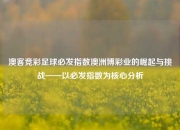 澳客竞彩足球必发指数澳洲博彩业的崛起与挑战——以必发指数为核心分析