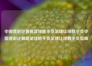中国竞彩计算器足球胜平负足球让球胜平负中国竞彩计算器足球胜平负足球让球胜平负指南