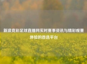 新浪竞彩足球直播网实时赛事资讯与精彩观赛体验的首选平台