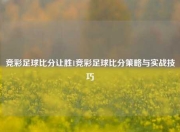 竞彩足球比分让胜1竞彩足球比分策略与实战技巧