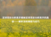 足球竞彩分析高手揭秘足球竞彩分析高手的真谛——解析顶级策略与技巧