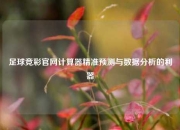 足球竞彩官网计算器精准预测与数据分析的利器
