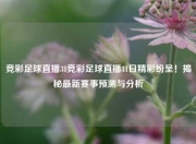 竞彩足球直播31竞彩足球直播31日精彩纷呈！揭秘最新赛事预测与分析