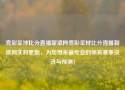 竞彩足球比分直播新浪网竞彩足球比分直播新浪网实时更新，为您带来最专业的体育赛事资讯与预测！