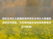 竞彩足球比分直播新浪网竞彩足球比分直播新浪网实时更新，为您带来最专业的体育赛事资讯与预测！