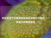 竞彩足球今日推荐网易竞彩足球今日推荐——网易为您揭晓胜者