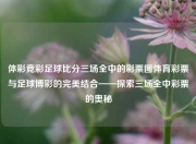 体彩竞彩足球比分三场全中的彩票图体育彩票与足球博彩的完美结合——探索三场全中彩票的奥秘