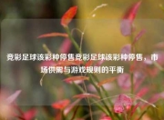 竞彩足球该彩种停售竞彩足球该彩种停售，市场供需与游戏规则的平衡