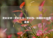 竞彩足球一竞彩比分一竞彩网一场精彩纷呈的盛宴