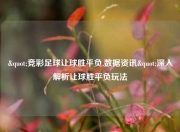 "竞彩足球让球胜平负,数据资讯"深入解析让球胜平负玩法