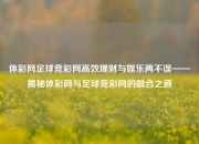 体彩网足球竞彩网高效理财与娱乐两不误——揭秘体彩网与足球竞彩网的融合之道