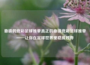 靠谱的竞彩足球推单真正的靠谱竞彩足球推单——让你在足球世界里稳操胜券