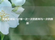 竞彩足球玩一次输一次一次的胜利与一次的挫败