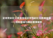 足球竞彩比分直播现场足球竞彩比分直播现场——实时数据与精彩赛事解析