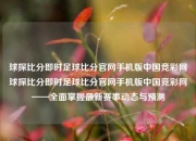球探比分即时足球比分官网手机版中国竞彩网球探比分即时足球比分官网手机版中国竞彩网——全面掌握最新赛事动态与预测