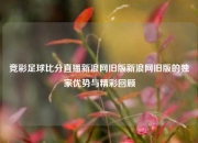 竞彩足球比分直播新浪网旧版新浪网旧版的独家优势与精彩回顾