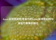 "足球竞彩网,非官方的"足球竞彩网与非官方赛事的探讨