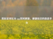 竞彩足球比分 app实时更新、便捷投注的首选平台