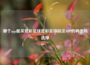 哪个app能买竞彩足球竞彩足球投注APP的种类与选择
