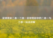 足球竞彩二串一三串一足球竞彩中的二串一与三串一玩法详解