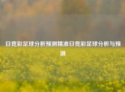 日竞彩足球分析预测精准日竞彩足球分析与预测