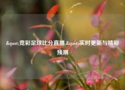 "竞彩足球比分直播,"实时更新与精彩预测