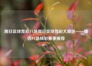 周日足球竞彩八场周日足球竞彩大放送——精选八场精彩赛事推荐