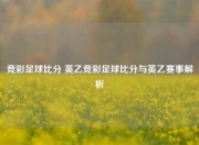 竞彩足球比分 英乙竞彩足球比分与英乙赛事解析