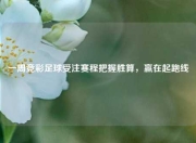 一周竞彩足球受注赛程把握胜算，赢在起跑线