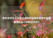 竞彩足球怎么买最合适如何在竞彩足球中找到最适合自己的投注方式？