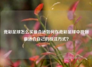 竞彩足球怎么买最合适如何在竞彩足球中找到最适合自己的投注方式？