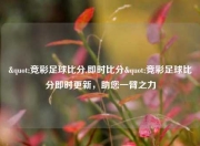 "竞彩足球比分,即时比分"竞彩足球比分即时更新，助您一臂之力