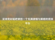足球竞彩贴吧微信一个充满激情与策略的竞技平台