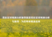 竞彩足球预测分析推荐新浪竞彩足球预测分析与推荐 - 为您带来精准选择