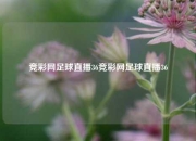 竞彩网足球直播36竞彩网足球直播36