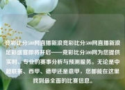 竞彩比分500网直播新浪竞彩比分500网直播新浪足彩盛宴即将开启——竞彩比分500网为您提供实时、专业的赛事分析与预测服务。无论是中超联赛、西甲、德甲还是意甲，您都能在这里找到最全面的比赛信息。