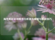 海外竞彩足球推荐分析提升策略与实战技巧