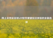 网上买竞彩足球APP软件便捷投注体验的全新选择