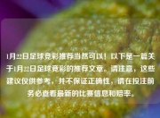 1月22日足球竞彩推荐当然可以！以下是一篇关于1月22日足球竞彩的推荐文章。请注意，这些建议仅供参考，并不保证正确性，请在投注前务必查看最新的比赛信息和赔率。